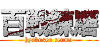 百戦錬磨 (hyakusen renma)