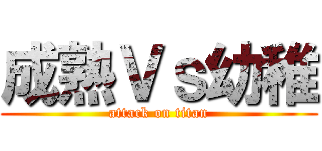 成熟Ｖｓ幼稚 (attack on titan)
