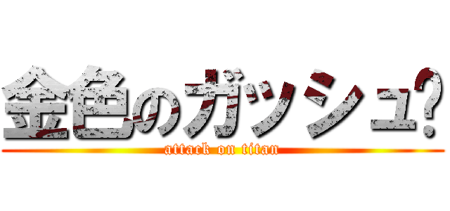 金色のガッシュ‼ (attack on titan)