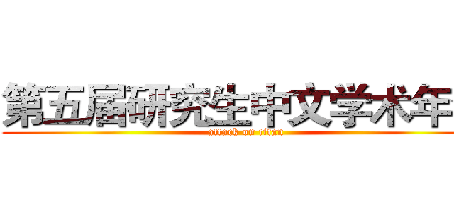 第五届研究生中文学术年会 (attack on titan)