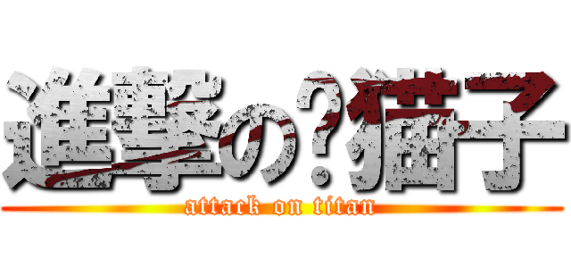 進撃の傻猫子 (attack on titan)