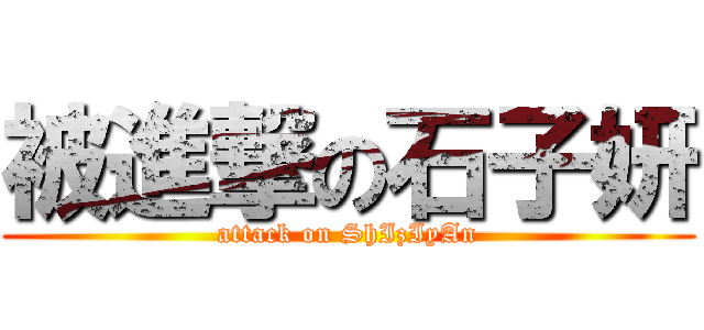 被進撃の石子妍 (attack on ShIzIyAn)