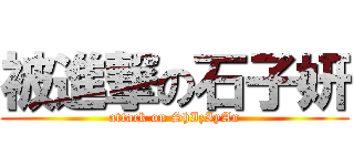 被進撃の石子妍 (attack on ShIzIyAn)