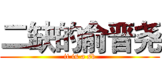 二缺的俞晋尧 (it is a sb)