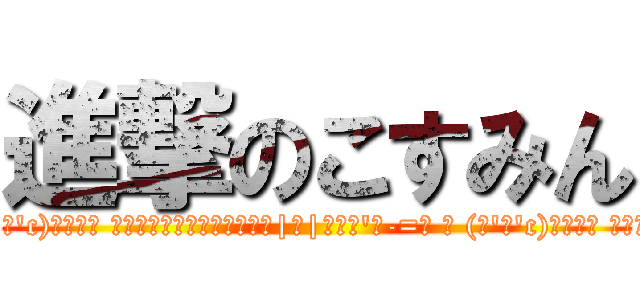 進撃のこすみん (＿|￣|Σ・∴\'、-=≡ ≡ (っ\'ヮ\'c)ｳｯﾋｮ ｱｱｱｱｱｱｗｗｗｗｗ」＿|￣|Σ・∴\'、-=≡ ≡ (っ\'ヮ\'c)ｳｯﾋｮ ｱｱｱｱｱｱｗｗｗｗｗ」(☝ ՞ਊ ՞)☝)