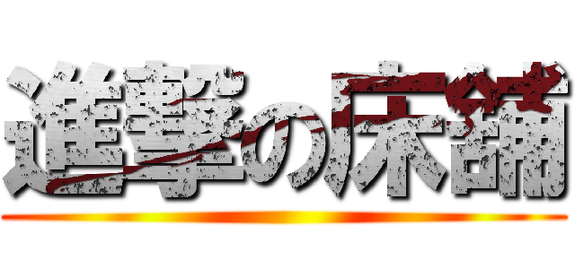 進撃の床舖 ()