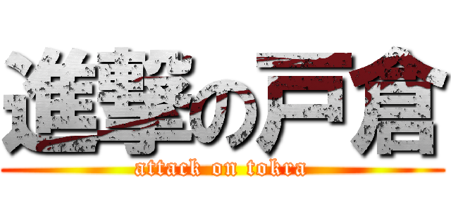 進撃の戸倉 (attack on tokra)
