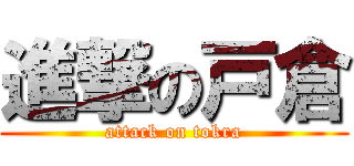 進撃の戸倉 (attack on tokra)