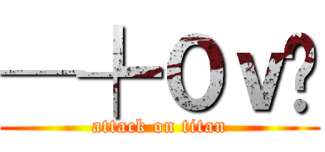 ─╄０ｖË (attack on titan)