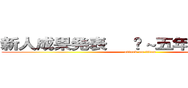 新人成果発表   ～五年後にむけて～ (attack on titan)