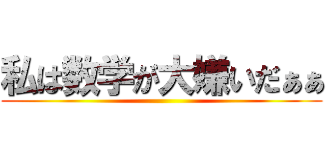 私は数学が大嫌いだぁぁ ()