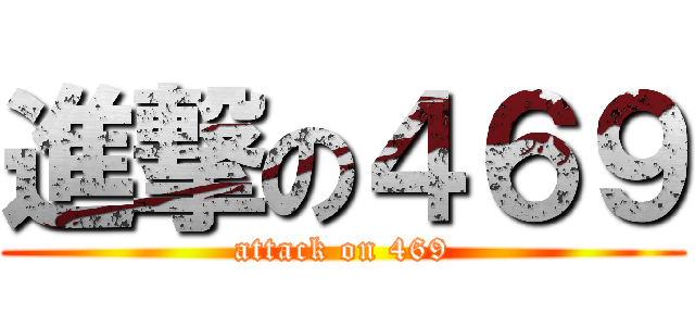 進撃の４６９ (attack on 469)