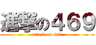進撃の４６９ (attack on 469)
