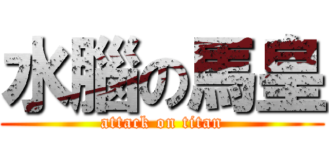 水腦の馬皇 (attack on titan)
