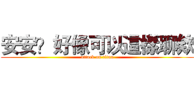 安安？好像可以這樣聊欸 (attack on titan)