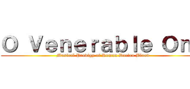 Ｏ Ｖｅｎｅｒａｂｌｅ Ｏｎｅ (Musical Prodigy of Roman Dacian Blood)