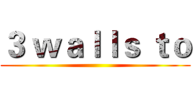 ３ ｗａｌｌｓ ｔｏ ()