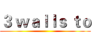 ３ ｗａｌｌｓ ｔｏ ()