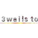 ３ ｗａｌｌｓ ｔｏ ()