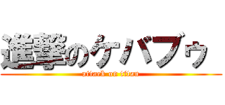 進撃のケバブゥ  (attack on titan)