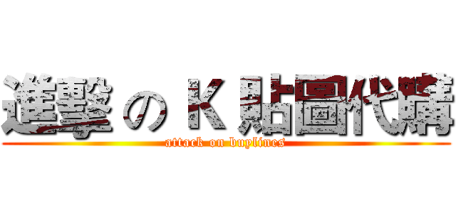 進擊 の Ｋ 貼圖代購 (attack on buylines)