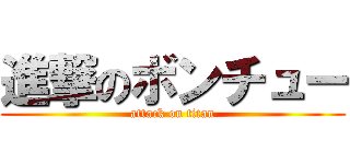 進撃のボンチュー (attack on titan)