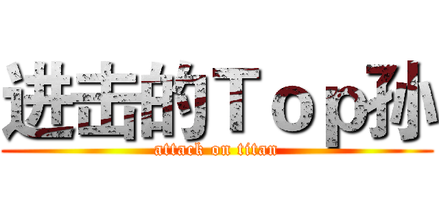 进击的Ｔｏｐ孙 (attack on titan)
