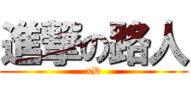 進撃の路人 (xD)