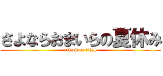さよならおまいらの夏休み (attack on titan)