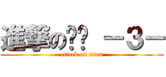 進撃の傻ㄦ －３－ (attack on titan)
