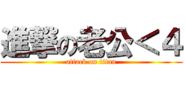 進撃の老公＜４ (attack on titan)