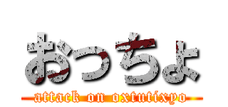 おっちょ (attack on oxtutixyo)