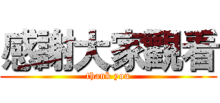 感謝大家觀看 (thank you)