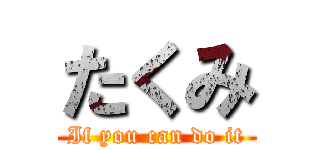 たくみ (If you can do it)