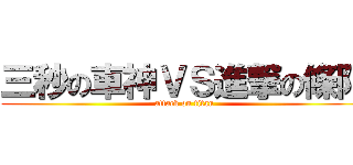 三秒の車神ＶＳ進撃の條阿 (attack on titan)