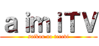 ａｉｍｉＴＶ (saikou no terevi)