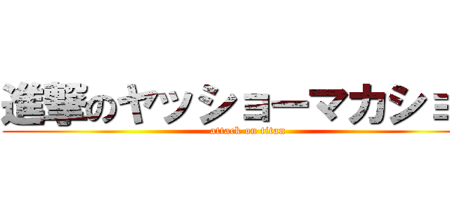 進撃のヤッショーマカショー (attack on titan)