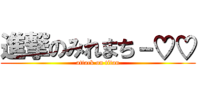 進撃のみれまち－♡♡ (attack on titan)