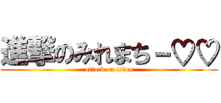 進撃のみれまち－♡♡ (attack on titan)