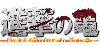 進撃の亀 (Robot détecteur de Coca®)