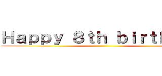 Ｈａｐｐｙ ８ｔｈ ｂｉｒｔｈｄａｙ ()