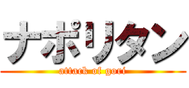 ナポリタン (attack of gori)