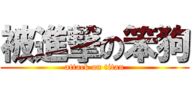 被進撃の笨狗 (attack on titan)