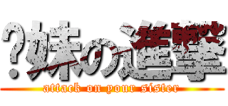 你妹の進撃 (attack on your sister)