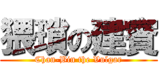 猥瑣の建賓 (Chan-Bin the Vulgar)