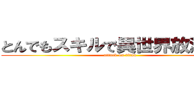 とんでもスキルで異世界放浪メシ (attack on titan)