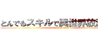 とんでもスキルで異世界放浪メシ (attack on titan)