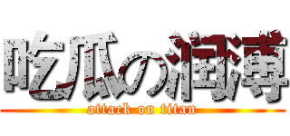吃瓜の润溥 (attack on titan)