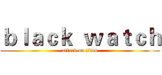 ｂｌａｃｋ  ｗａｔｃｈ (attack on titan)