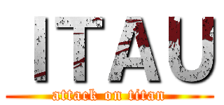 ＩＴＡＵ (attack on titan)